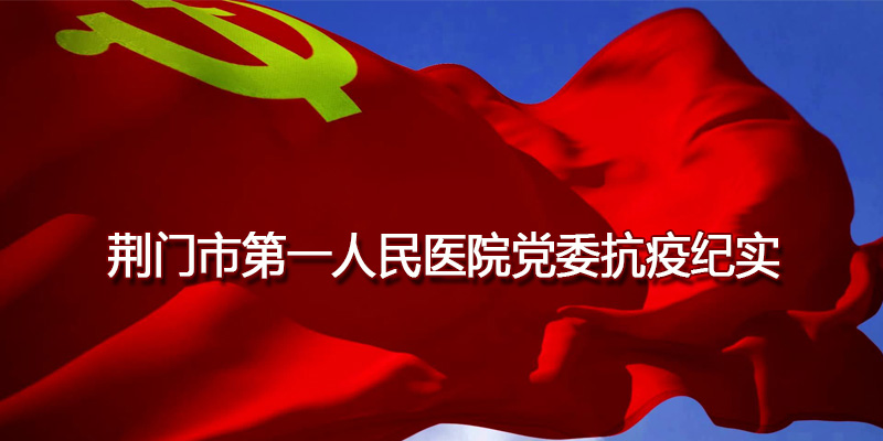 党旗飘扬 使命担当——荆门一医党委抗疫纪实